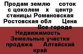 Продам землю  5 соток с цоколем 9 х12 центр станицы Романовская Ростовская обл.  › Цена ­ 1 200 000 - Все города Недвижимость » Земельные участки продажа   . Алтайский край